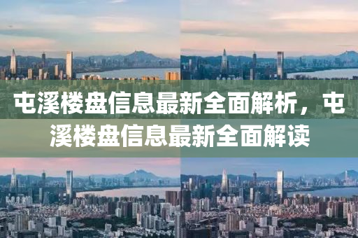 屯谿(xi)樓(lou)盤(pan)信息(xi)最新(xin)全(quan)麵解(jie)析，屯(tun)谿樓盤信(xin)息(xi)最新(xin)全(quan)麵(mian)解(jie)讀(du)