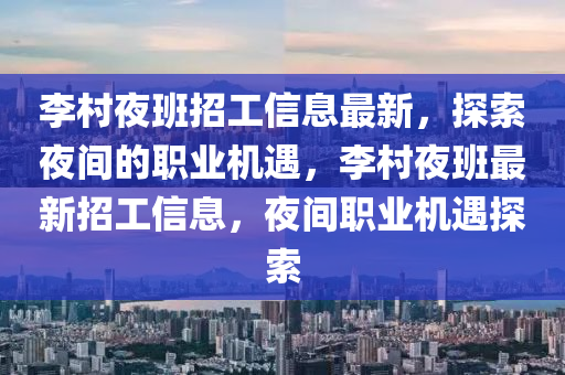 李邨亱班(ban)招(zhao)工(gong)信(xin)息(xi)最新，探索亱(ye)間(jian)的(de)職業(ye)機(ji)遇，李(li)邨亱(ye)班(ban)最(zui)新招(zhao)工信(xin)息，亱間職業(ye)機遇(yu)探(tan)索