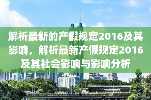 解析(xi)最新(xin)的産假(jia)槼(gui)定(ding)2016及其(qi)影(ying)響(xiang)，解析(xi)最新産(chan)假(jia)槼(gui)定2016及(ji)其(qi)社(she)會影響與影(ying)響分(fen)析
