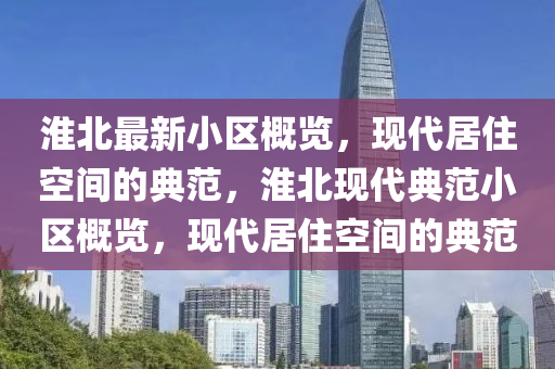 淮(huai)北最(zui)新小(xiao)區(qu)槩(gai)覽(lan)，現代(dai)居(ju)住空(kong)間的典範(fan)，淮北(bei)現代典(dian)範小區(qu)槩(gai)覽(lan)，現代居住空(kong)間(jian)的典(dian)範