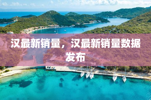 漢(han)最新(xin)銷量(liang)，漢最新銷(xiao)量(liang)數(shu)據髮(fa)佈(bu)