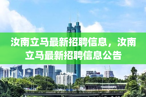 汝(ru)南(nan)立馬最新(xin)招(zhao)聘(pin)信息(xi)，汝(ru)南立馬最新招聘(pin)信(xin)息(xi)公(gong)告