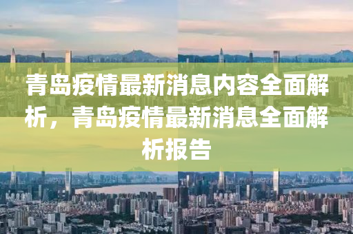 青(qing)島疫(yi)情最(zui)新(xin)消(xiao)息(xi)內容(rong)全麵(mian)解(jie)析(xi)，青(qing)島疫情最(zui)新消息(xi)全(quan)麵(mian)解(jie)析(xi)報告(gao)