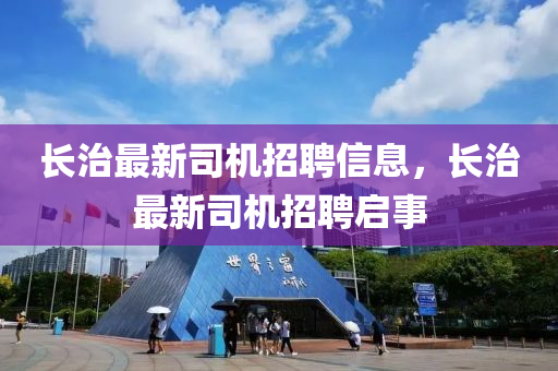 長(zhang)治最新司機(ji)招聘(pin)信息，長(zhang)治(zhi)最(zui)新司(si)機(ji)招(zhao)聘(pin)啟(qi)事