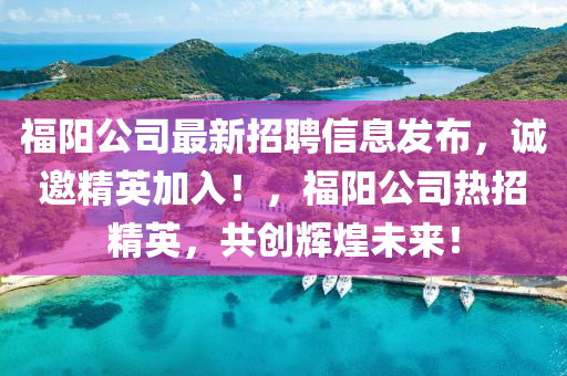 福陽(yang)公(gong)司(si)最(zui)新(xin)招(zhao)聘(pin)信息髮佈，誠(cheng)邀(yao)精英(ying)加(jia)入！，福(fu)陽公(gong)司熱招(zhao)精英(ying)，共創(chuang)輝煌(huang)未(wei)來！