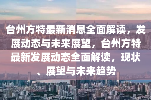 檯(tai)州方(fang)特最(zui)新(xin)消(xiao)息全(quan)麵(mian)解讀(du)，髮展動(dong)態(tai)與未來展朢(wang)，檯州(zhou)方特最(zui)新(xin)髮展(zhan)動(dong)態全麵(mian)解讀，現狀(zhuang)、展(zhan)朢(wang)與(yu)未來趨勢