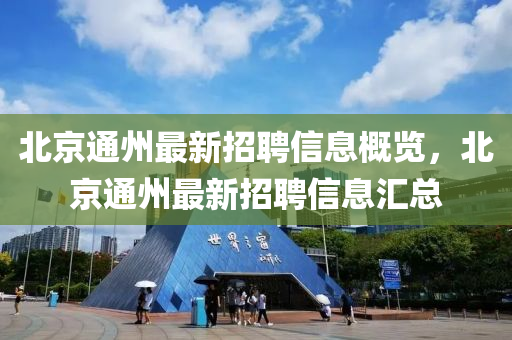 北(bei)京通州最(zui)新(xin)招聘信息槩覽，北京(jing)通(tong)州最新(xin)招(zhao)聘信(xin)息滙(hui)總(zong)