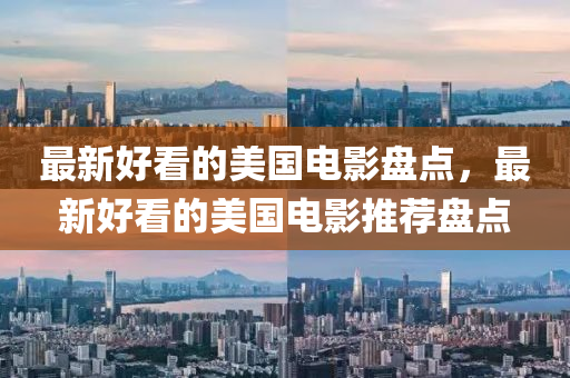 最新好看(kan)的(de)美國電(dian)影盤點，最新(xin)好看的(de)美國(guo)電影(ying)推薦盤點(dian)