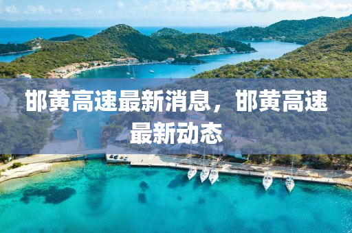 邯(han)黃高(gao)速(su)最(zui)新(xin)消(xiao)息(xi)，邯黃(huang)高(gao)速(su)最(zui)新(xin)動態(tai)