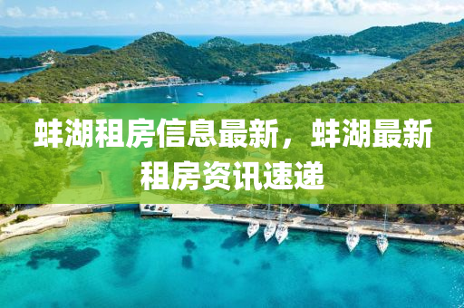 蚌湖租房信息最新(xin)，蚌湖(hu)最新(xin)租房資訊速(su)遞(di)