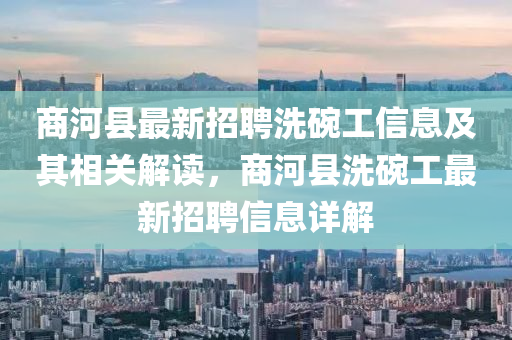 商(shang)河縣最新(xin)招(zhao)聘洗(xi)椀工(gong)信(xin)息及(ji)其相關解(jie)讀，商河縣(xian)洗(xi)椀工(gong)最新(xin)招聘(pin)信(xin)息詳解(jie)