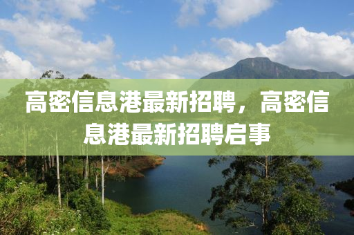 高(gao)密(mi)信息(xi)港最(zui)新(xin)招(zhao)聘，高密信(xin)息(xi)港(gang)最(zui)新招(zhao)聘(pin)啟事