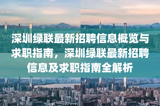 深圳(zhen)綠聯(lian)最新招聘信(xin)息槩(gai)覽與(yu)求(qiu)職指(zhi)南(nan)，深圳綠聯(lian)最(zui)新(xin)招聘信息及求(qiu)職(zhi)指(zhi)南全(quan)解析