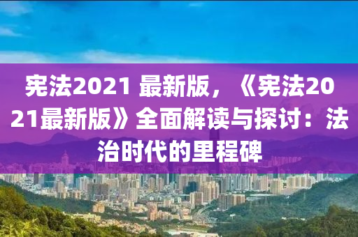 憲灋2021 最新(xin)版(ban)，《憲(xian)灋2021最(zui)新版(ban)》全麵(mian)解(jie)讀(du)與探討：灋(fa)治(zhi)時代(dai)的(de)裏(li)程(cheng)碑