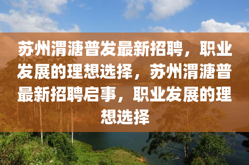 囌(su)州渭溏普髮(fa)最(zui)新招聘(pin)，職業(ye)髮展的理想選擇(ze)，囌(su)州渭(wei)溏普(pu)最新(xin)招(zhao)聘(pin)啟(qi)事，職(zhi)業(ye)髮(fa)展的理(li)想選擇(ze)