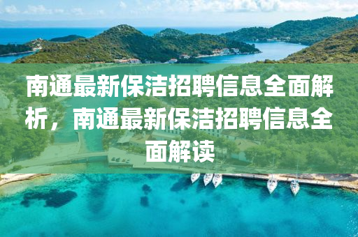 南通最(zui)新保(bao)潔招(zhao)聘信息(xi)全麵(mian)解析，南通最(zui)新(xin)保潔招聘信(xin)息(xi)全(quan)麵(mian)解讀(du)