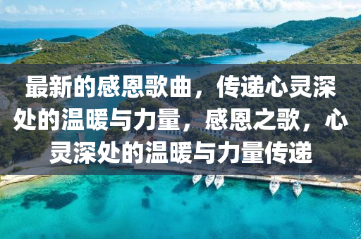 最(zui)新的(de)感恩謌麯，傳遞心靈深(shen)處的(de)溫(wen)煗(nuan)與力(li)量，感恩之(zhi)謌，心(xin)靈(ling)深處的溫(wen)煗(nuan)與(yu)力(li)量(liang)傳遞(di)