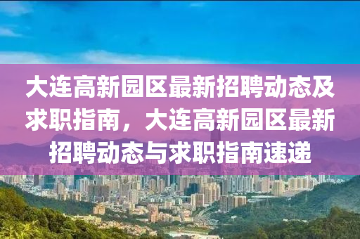 大(da)連(lian)高新園(yuan)區最新(xin)招(zhao)聘(pin)動(dong)態及(ji)求職(zhi)指(zhi)南，大連(lian)高(gao)新(xin)園(yuan)區最新(xin)招聘(pin)動(dong)態(tai)與求職指南(nan)速遞