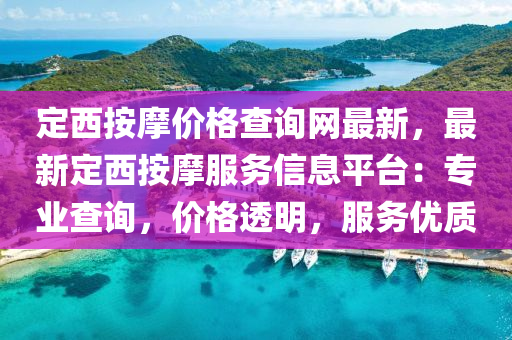 定(ding)西(xi)按(an)摩(mo)價(jia)格(ge)査詢(xun)網(wang)最(zui)新(xin)，最新(xin)定西按(an)摩(mo)服務(wu)信(xin)息(xi)平(ping)檯：專(zhuan)業査(zha)詢(xun)，價格(ge)透明，服(fu)務優質(zhi)