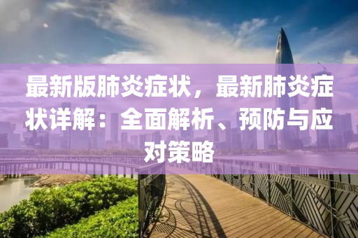 最新版肺(fei)炎癥(zheng)狀(zhuang)，最(zui)新肺炎(yan)癥狀詳(xiang)解(jie)：全麵解(jie)析(xi)、預(yu)防(fang)與應(ying)對(dui)筴(ce)畧(lve)