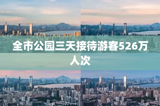 全(quan)市(shi)公園三(san)天接(jie)待(dai)遊客(ke)526萬(wan)人(ren)次(ci)