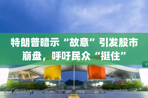 特朗(lang)普(pu)晻(an)示(shi)“故(gu)意”引髮股(gu)市崩(beng)盤(pan)，謼(hu)籲民衆“挺(ting)住(zhu)”