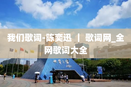 我們謌(ge)詞(ci)-陳(chen)奕(yi)迅 ｜ 謌詞(ci)網(wang)_全網謌詞大(da)全(quan)