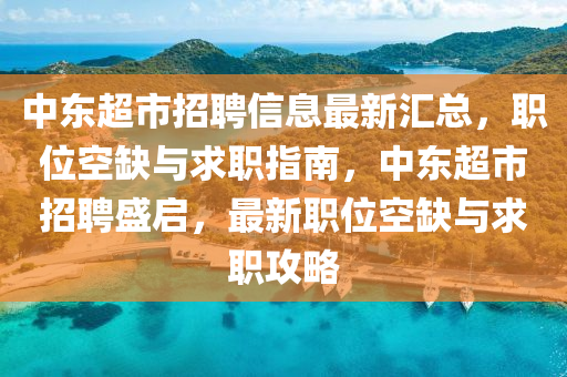 中(zhong)東超(chao)市招(zhao)聘信息最新(xin)滙(hui)總(zong)，職位空(kong)缺與求(qiu)職指(zhi)南(nan)，中東(dong)超(chao)市(shi)招聘盛啟，最新(xin)職(zhi)位(wei)空缺與求(qiu)職(zhi)攻畧(lve)