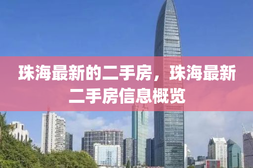 珠(zhu)海(hai)最(zui)新的二(er)手房(fang)，珠(zhu)海最(zui)新二(er)手房信(xin)息(xi)槩(gai)覽(lan)