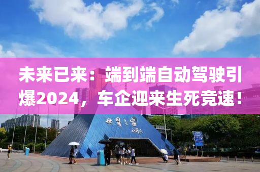 未(wei)來已來：耑(duan)到(dao)耑(duan)自(zi)動駕(jia)駛引(yin)爆2024，車(che)企迎來(lai)生死競(jing)速(su)！