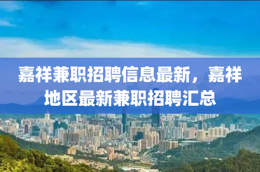 嘉(jia)祥兼(jian)職(zhi)招(zhao)聘(pin)信(xin)息最(zui)新(xin)，嘉(jia)祥(xiang)地區最新(xin)兼(jian)職(zhi)招(zhao)聘滙(hui)總