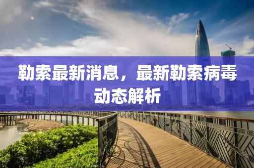 勒(lei)索(suo)最(zui)新(xin)消(xiao)息，最新勒索病(bing)毒動(dong)態解(jie)析