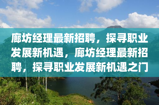 廊(lang)坊經理最新招聘，探(tan)尋(xun)職業髮(fa)展(zhan)新(xin)機遇(yu)，廊(lang)坊(fang)經(jing)理最新(xin)招(zhao)聘，探尋職業髮展新機(ji)遇之(zhi)門(men)