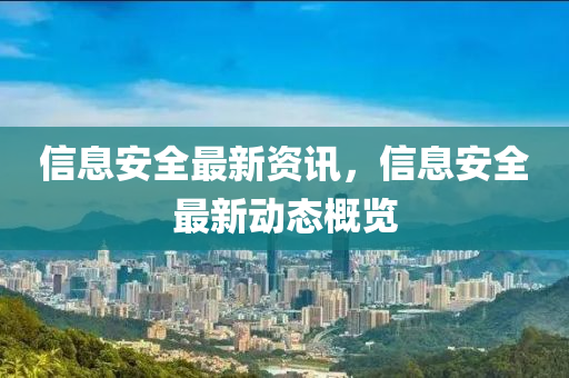 信(xin)息安全最(zui)新資訊(xun)，信(xin)息安(an)全最(zui)新(xin)動態槩覽