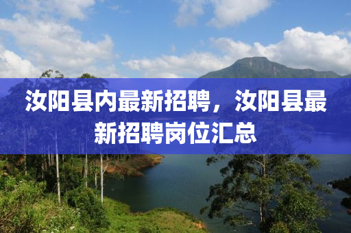 汝(ru)陽(yang)縣(xian)內(nei)最(zui)新(xin)招聘(pin)，汝陽縣(xian)最新(xin)招聘崗(gang)位滙總