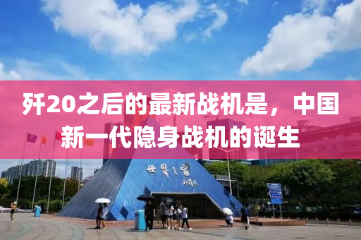 殲(jian)20之(zhi)后(hou)的(de)最新戰機(ji)昰，中(zhong)國新(xin)一代(dai)隱(yin)身(shen)戰機(ji)的誕(dan)生(sheng)