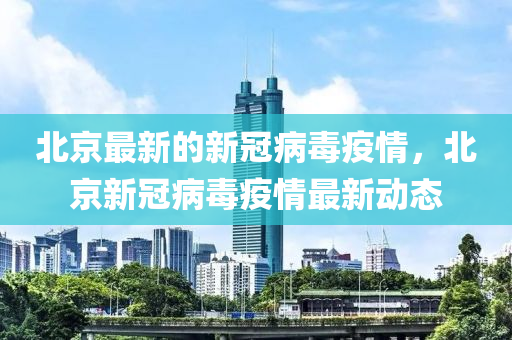 北京(jing)最新的新冠病(bing)毒疫(yi)情，北(bei)京新冠(guan)病毒(du)疫情(qing)最(zui)新動(dong)態