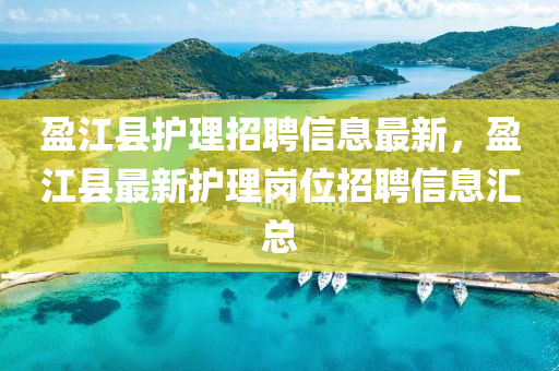 盈(ying)江縣護(hu)理招聘(pin)信(xin)息最(zui)新(xin)，盈(ying)江(jiang)縣(xian)最(zui)新(xin)護理崗(gang)位招聘信息(xi)滙(hui)總(zong)