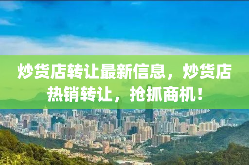 炒貨(huo)店轉(zhuan)讓最(zui)新信息，炒(chao)貨店(dian)熱(re)銷轉讓(rang)，搶(qiang)抓(zhua)商(shang)機(ji)！