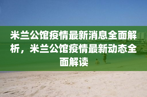 米(mi)蘭公館(guan)疫情最新消息(xi)全麵(mian)解(jie)析，米(mi)蘭(lan)公(gong)館疫情最新動態全麵(mian)解(jie)讀