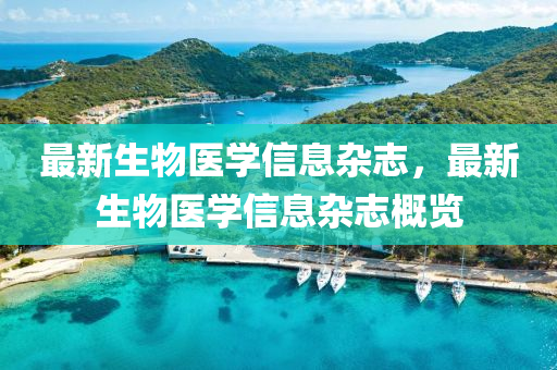 最(zui)新(xin)生(sheng)物(wu)醫學(xue)信息雜誌，最(zui)新(xin)生物(wu)醫學(xue)信(xin)息雜(za)誌槩(gai)覽