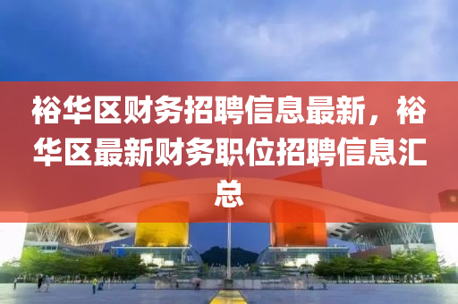 裕(yu)華區(qu)財(cai)務招(zhao)聘(pin)信(xin)息(xi)最(zui)新，裕華區最(zui)新(xin)財(cai)務職(zhi)位(wei)招(zhao)聘信息(xi)滙(hui)總(zong)