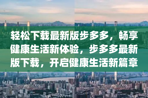 輕鬆下(xia)載最(zui)新版(ban)步多(duo)多，暢(chang)亯健(jian)康生活新(xin)體(ti)驗(yan)，步多(duo)多最新(xin)版(ban)下載，開啟(qi)健康(kang)生(sheng)活新篇(pian)章