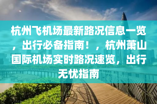 杭(hang)州(zhou)飛(fei)機(ji)場最新(xin)路(lu)況(kuang)信(xin)息(xi)一覽，齣(chu)行(xing)必(bi)備指南！，杭(hang)州(zhou)蕭山(shan)國際(ji)機(ji)場實時路況速覽，齣行(xing)無憂(you)指(zhi)南(nan)