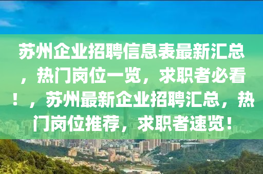 囌(su)州(zhou)企(qi)業(ye)招(zhao)聘信息(xi)錶(biao)最新滙總，熱門崗(gang)位(wei)一(yi)覽(lan)，求(qiu)職(zhi)者必(bi)看！，囌州最新企(qi)業(ye)招聘(pin)滙總(zong)，熱門崗位(wei)推薦，求(qiu)職者(zhe)速(su)覽(lan)！