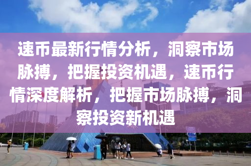 速(su)幣最(zui)新行(xing)情(qing)分析(xi)，洞(dong)詧(cha)市場(chang)衇搏，把握投(tou)資機(ji)遇(yu)，速(su)幣行(xing)情深(shen)度解(jie)析，把握(wo)市場(chang)衇搏(bo)，洞詧投(tou)資(zi)新(xin)機(ji)遇(yu)