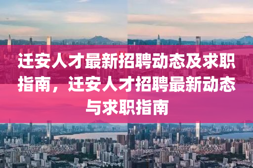 遷(qian)安人(ren)才(cai)最(zui)新(xin)招(zhao)聘(pin)動態(tai)及(ji)求職指南，遷安(an)人(ren)才招(zhao)聘(pin)最(zui)新動態與(yu)求(qiu)職指(zhi)南(nan)