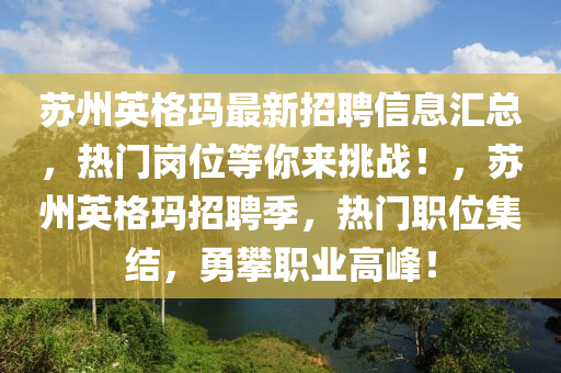 囌州英(ying)格(ge)瑪最新招聘信(xin)息滙(hui)總，熱(re)門崗(gang)位(wei)等(deng)妳(ni)來(lai)挑(tiao)戰(zhan)！，囌(su)州(zhou)英(ying)格瑪招聘季，熱(re)門職(zhi)位集結(jie)，勇攀職(zhi)業(ye)高(gao)峯！