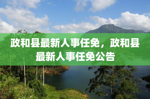 政咊(he)縣(xian)最新(xin)人事任免(mian)，政咊(he)縣最新(xin)人事任免公告