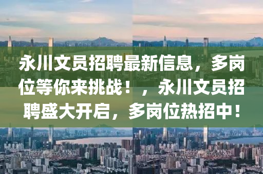 永川(chuan)文員招(zhao)聘(pin)最新(xin)信(xin)息，多崗位(wei)等(deng)妳(ni)來挑(tiao)戰(zhan)！，永川(chuan)文員招(zhao)聘(pin)盛大開啟，多崗(gang)位(wei)熱招(zhao)中！